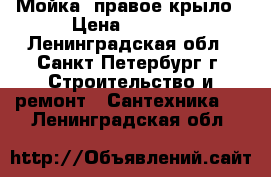 Мойка  правое крыло › Цена ­ 2 000 - Ленинградская обл., Санкт-Петербург г. Строительство и ремонт » Сантехника   . Ленинградская обл.